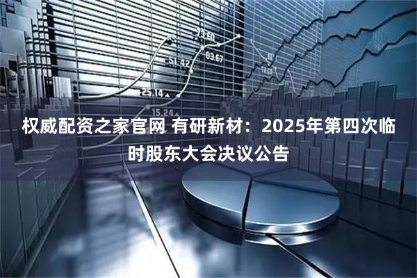 权威配资之家官网 有研新材：2025年第四次临时股东大会决议公告