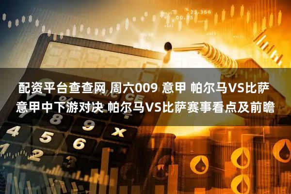 配资平台查查网 周六009 意甲 帕尔马VS比萨 意甲中下游对决 帕尔马VS比萨赛事看点及前瞻