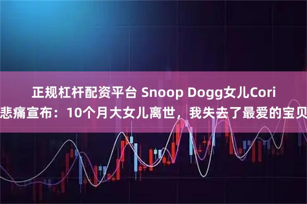 正规杠杆配资平台 Snoop Dogg女儿Cori悲痛宣布：10个月大女儿离世，我失去了最爱的宝贝