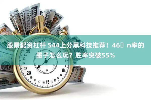 股票配资杠杆 S44上分黑科技推荐！46�n率的墨子怎么玩？胜率突破55%