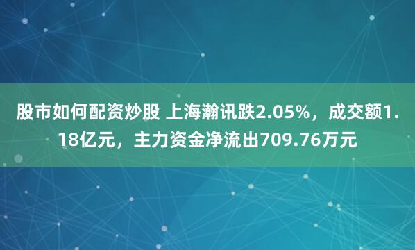股市如何配资炒股 上海瀚讯跌2.05%，成交额1.18亿元，主力资金净流出709.76万元
